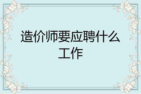 造价师要应聘什么工作