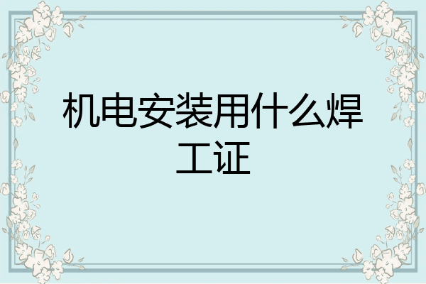 机电安装用什么焊工证