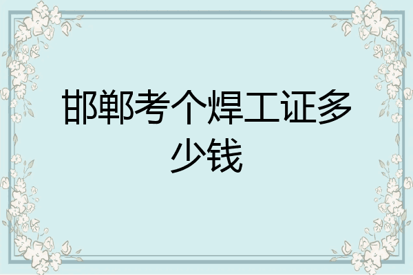 邯郸考个焊工证多少钱