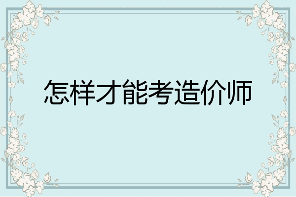 怎样才能考造价师