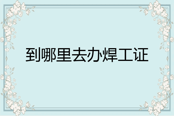 到哪里去办焊工证