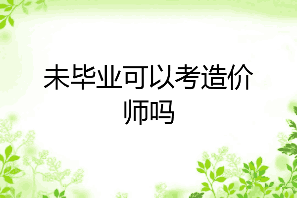 未毕业可以考造价师吗