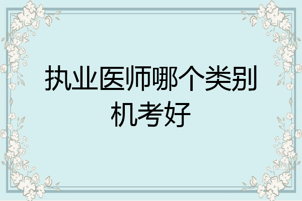 执业医师哪个类别机考好