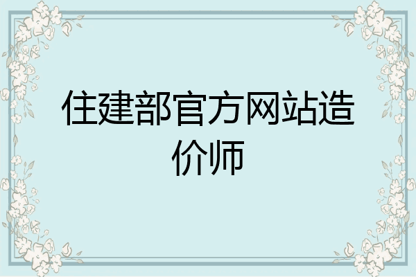 住建部官方网站造价师