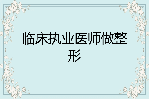 临床执业医师做整形