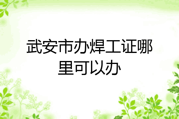 武安市办焊工证哪里可以办