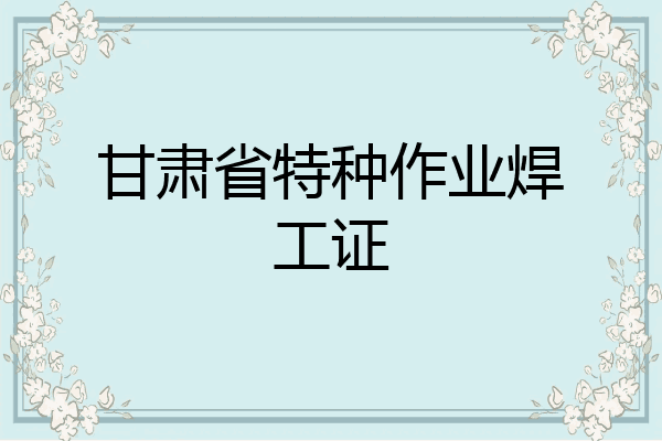 甘肃省特种作业焊工证