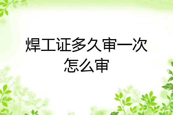 焊工证多久审一次怎么审