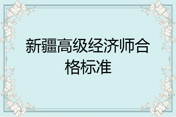 新疆高级经济师合格标准