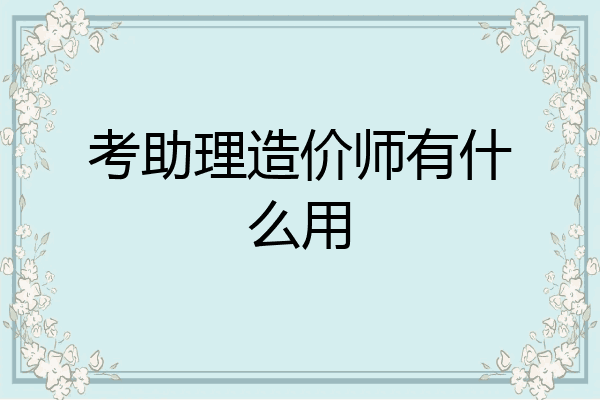 考助理造价师有什么用