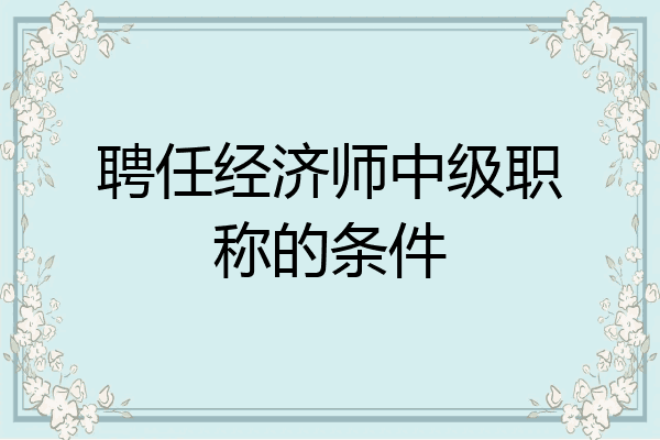 聘任经济师中级职称的条件