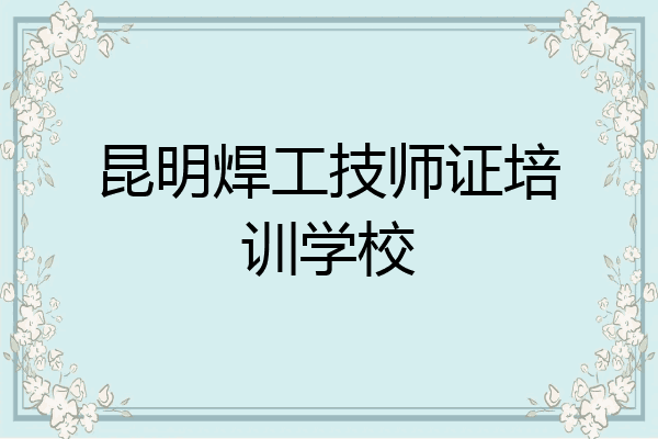 昆明焊工技师证培训学校