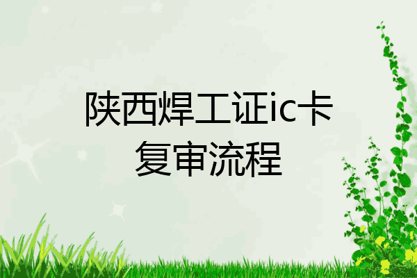 陕西焊工证ic卡复审流程