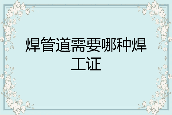 焊管道需要哪种焊工证