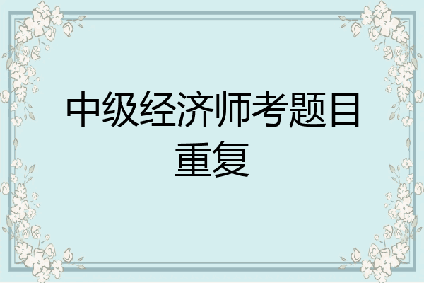 中级经济师考题目重复