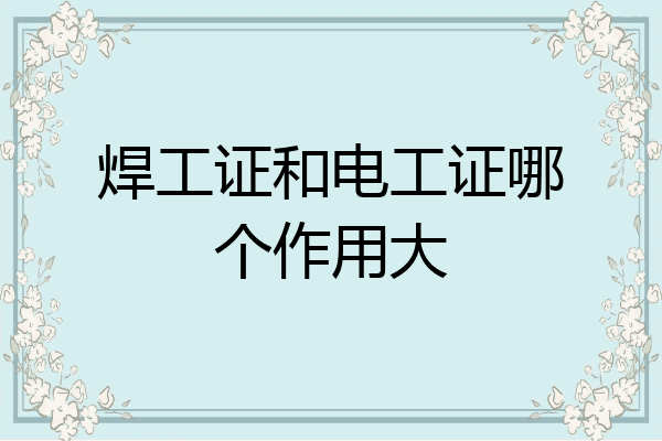 焊工证和电工证哪个作用大