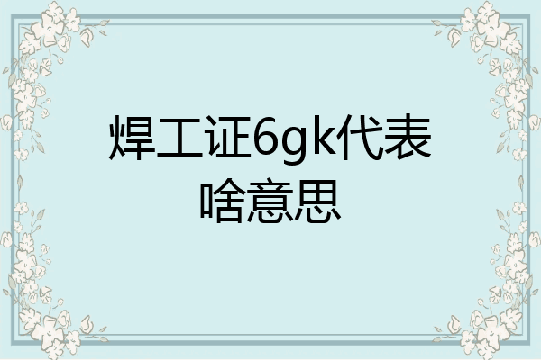焊工证6gk代表啥意思