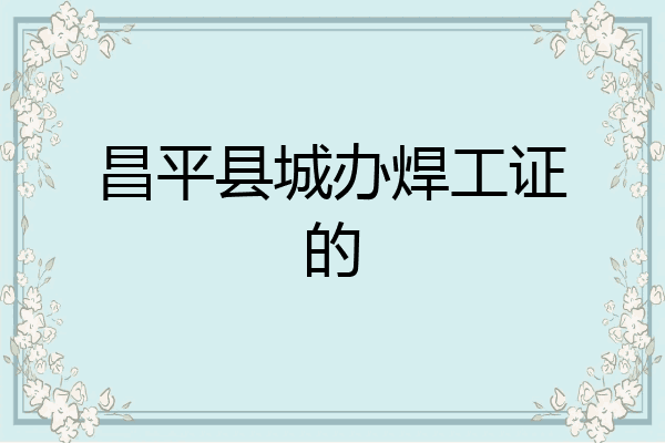 昌平县城办焊工证的