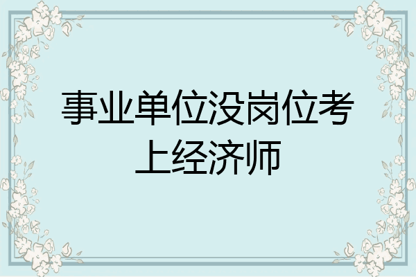事业单位没岗位考上经济师