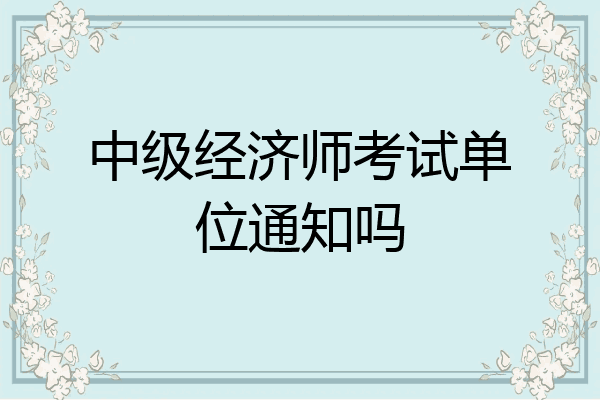 中级经济师考试单位通知吗