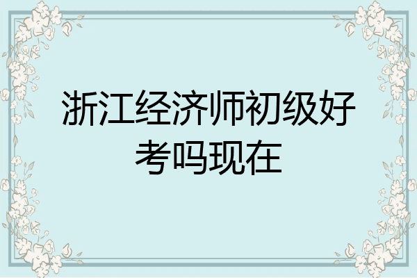 浙江经济师初级好考吗现在