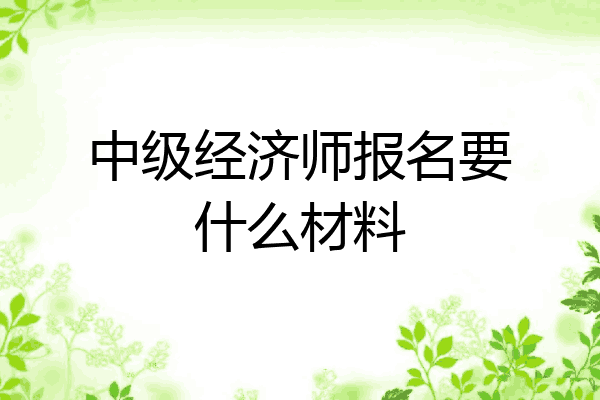 中级经济师报名要什么材料