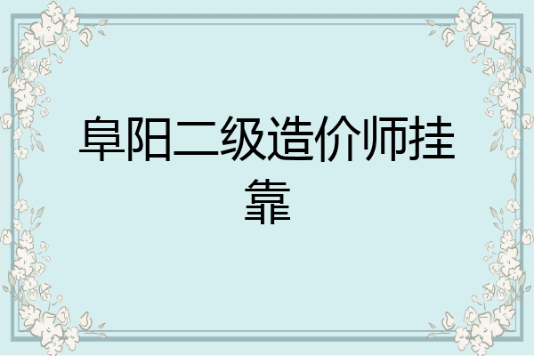 阜阳二级造价师挂靠