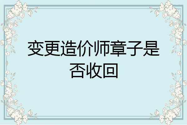 变更造价师章子是否收回