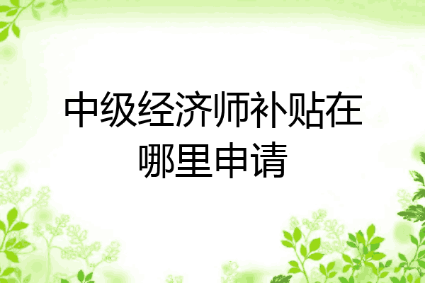 中级经济师补贴在哪里申请