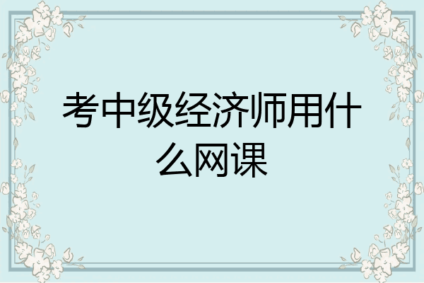 考中级经济师用什么网课