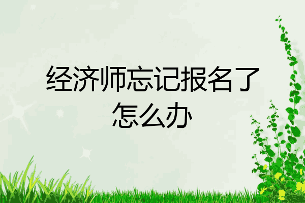 经济师忘记报名了怎么办
