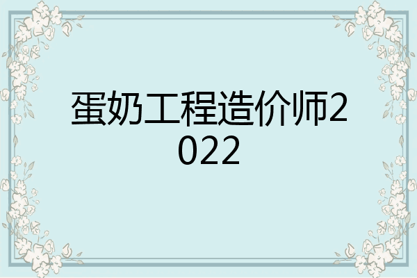 蛋奶工程造价师2022