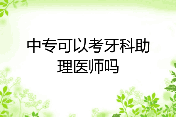 中专可以考牙科助理医师吗