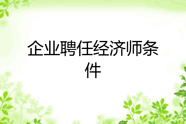 企业聘任经济师条件