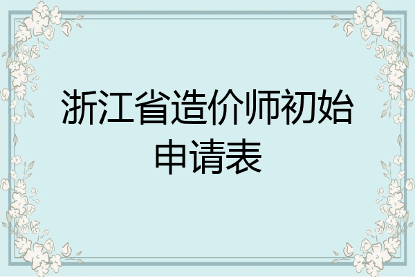 浙江省造价师初始申请表