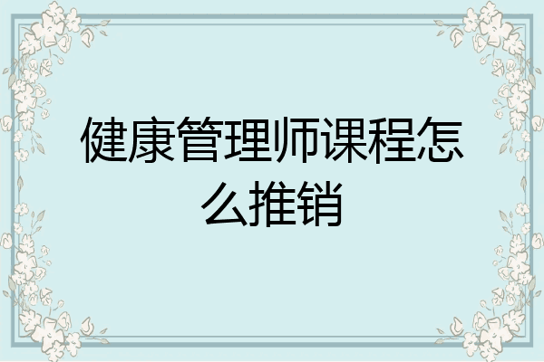 健康管理师课程怎么推销