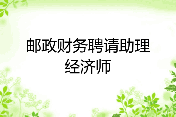 邮政财务聘请助理经济师
