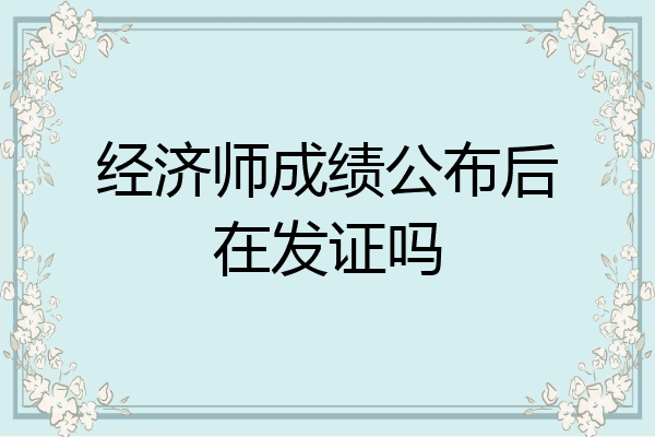 经济师成绩公布后在发证吗