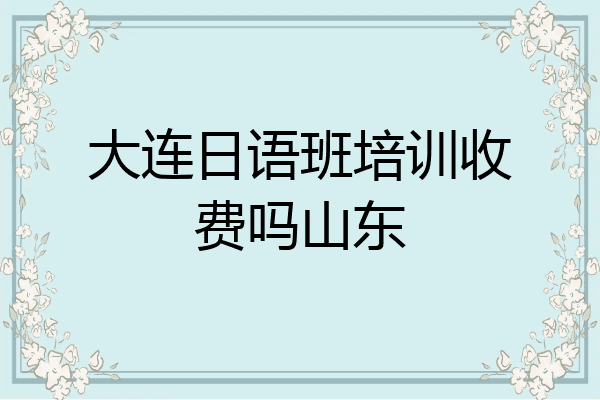 大连日语班培训收费吗山东