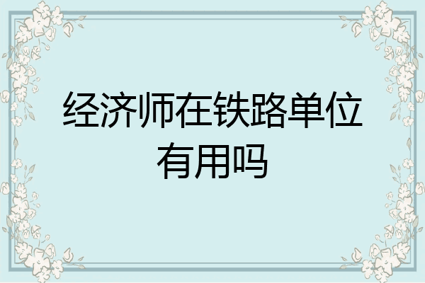 经济师在铁路单位有用吗