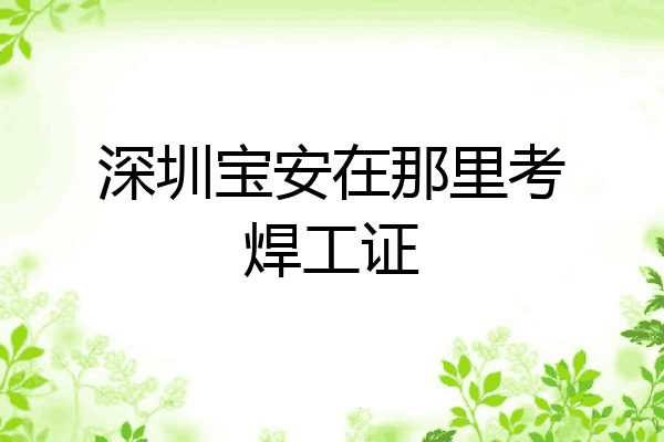 深圳宝安在那里考焊工证