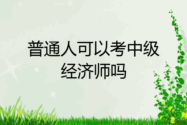 普通人可以考中级经济师吗