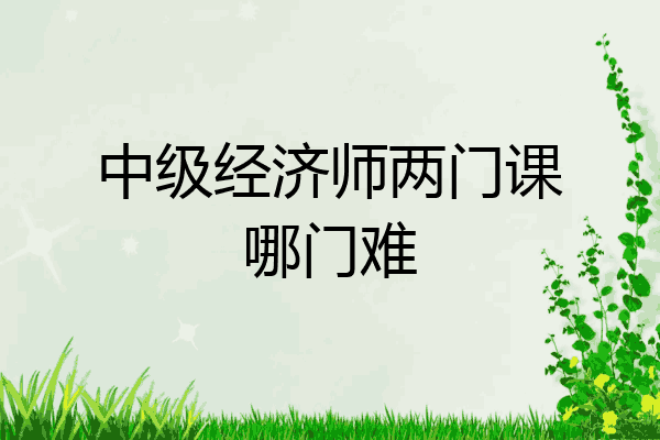中级经济师两门课哪门难