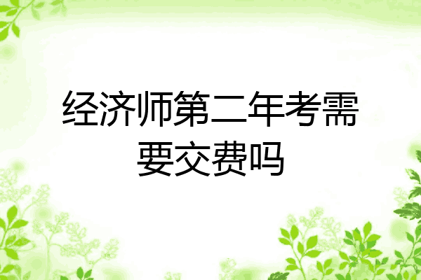 经济师第二年考需要交费吗