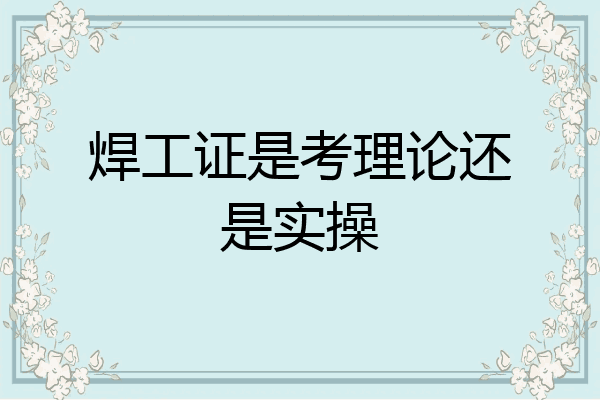 焊工证是考理论还是实操