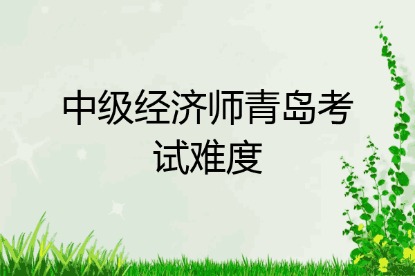 中级经济师青岛考试难度