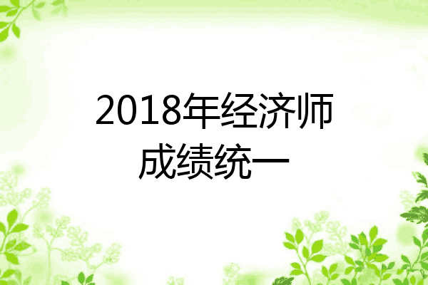 2018年经济师成绩统一