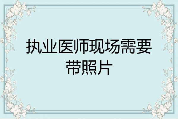 执业医师现场需要带照片