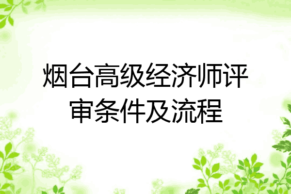 烟台高级经济师评审条件及流程