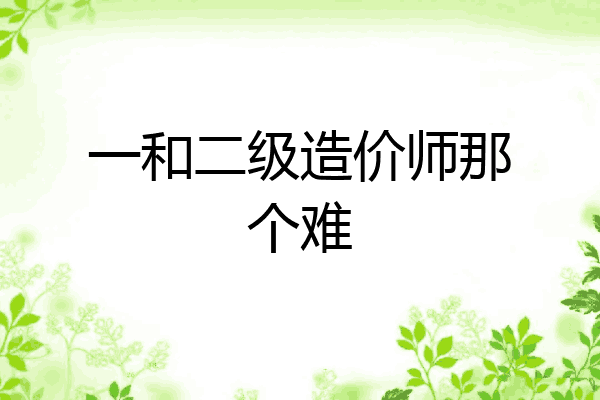 一和二级造价师那个难